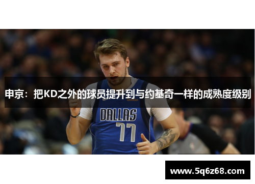 申京：把KD之外的球员提升到与约基奇一样的成熟度级别