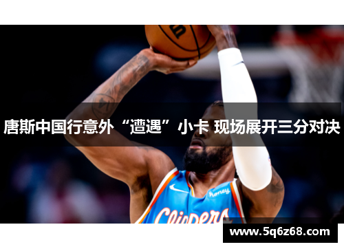 唐斯中国行意外“遭遇”小卡 现场展开三分对决