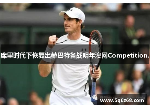 库里时代下恢复出赫巴特备战明年澳网Competition.